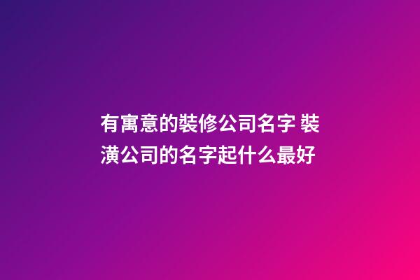 有寓意的裝修公司名字 裝潢公司的名字起什么最好